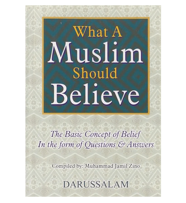 What a Muslim Should Believe : The Basic Concept of Belief in the Form of Questions & Answers