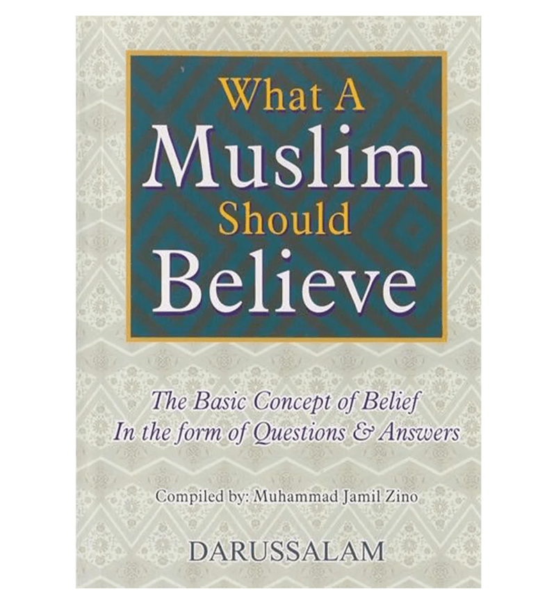 What a Muslim Should Believe : The Basic Concept of Belief in the Form of Questions & Answers